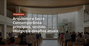 Arquitetura Sacra Contemporânea: princípios, sentido litúrgico e desafios atuais