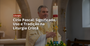 Círio Pascal: Significado, Uso e Tradição na Liturgia Cristã