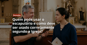 Quem pode usar o escapulário e como deve ser usado corretamente segundo a Igreja?