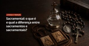 Sacramental: o que é e qual a diferença entre sacramentos e sacramentais?